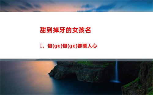 甜到掉牙的女孩名，個(gè)個(gè)都暖人心